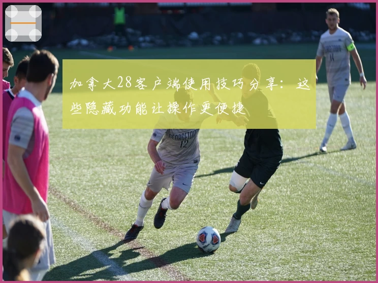 加拿大28客户端使用技巧分享:这些隐藏功能让操作更便捷