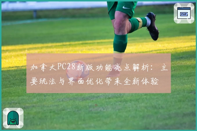 加拿大PC28新版功能亮点解析：主要玩法与界面优化带来全新体验