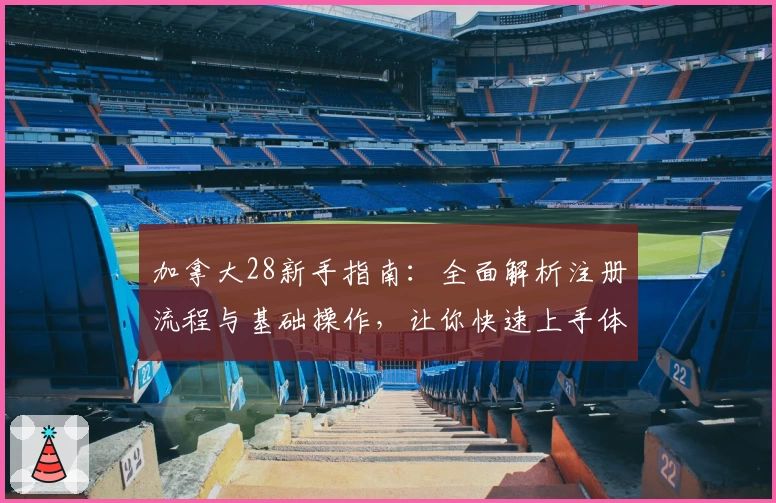 加拿大28新手指南：全面解析注册流程与基础操作，让你快速上手体验游戏魅力