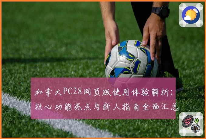 加拿大PC28网页版使用体验解析：核心功能亮点与新人指南全面汇总