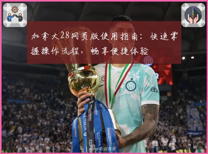 加拿大28网页版使用指南：快速掌握操作流程，畅享便捷体验