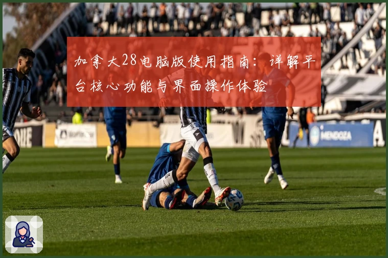 加拿大28电脑版使用指南：详解平台核心功能与界面操作体验