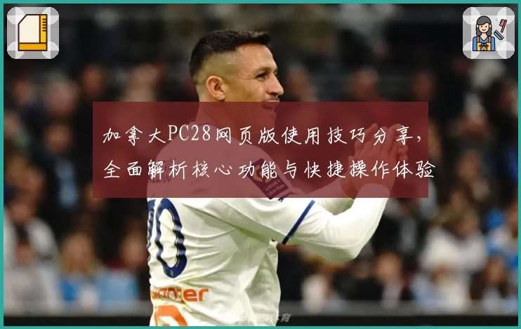 加拿大PC28网页版使用技巧分享，全面解析核心功能与快捷操作体验