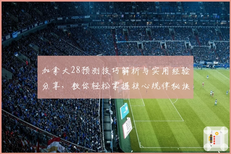 加拿大28预测技巧解析与实用经验分享，教你轻松掌握核心规律秘诀