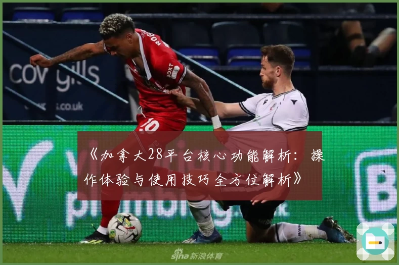 《加拿大28平台核心功能解析:操作体验与使用技巧全方位解析》