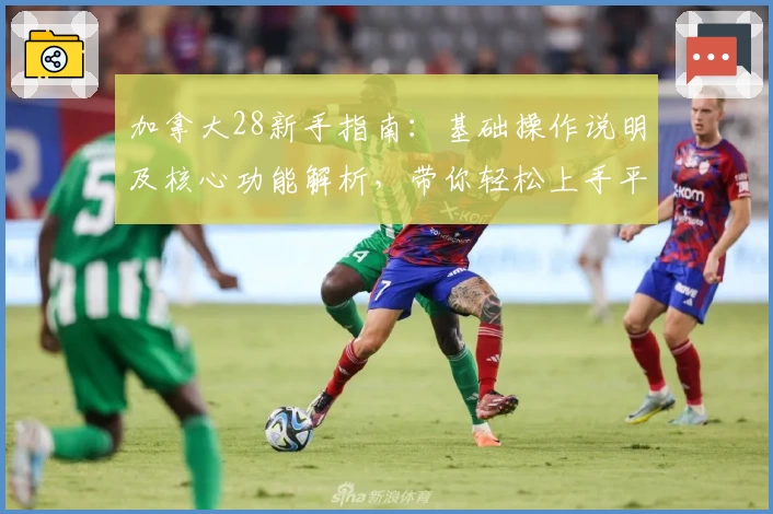 加拿大28新手指南：基础操作说明及核心功能解析，带你轻松上手平台玩法