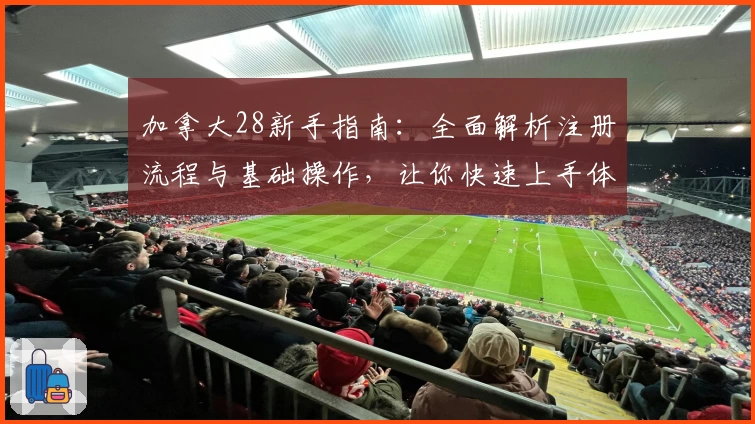 加拿大28新手指南：全面解析注册流程与基础操作，让你快速上手体验游戏魅力